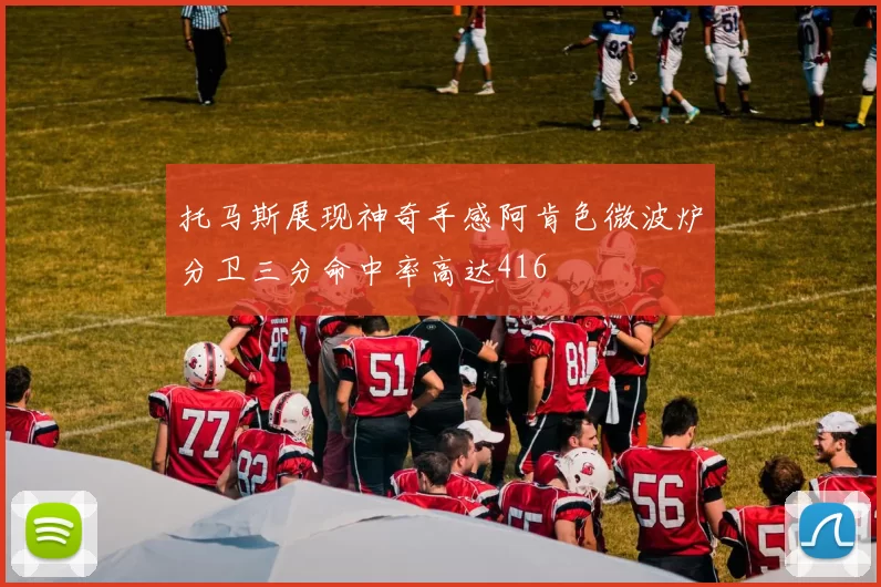 托马斯展现神奇手感阿肯色微波炉分卫三分命中率高达416