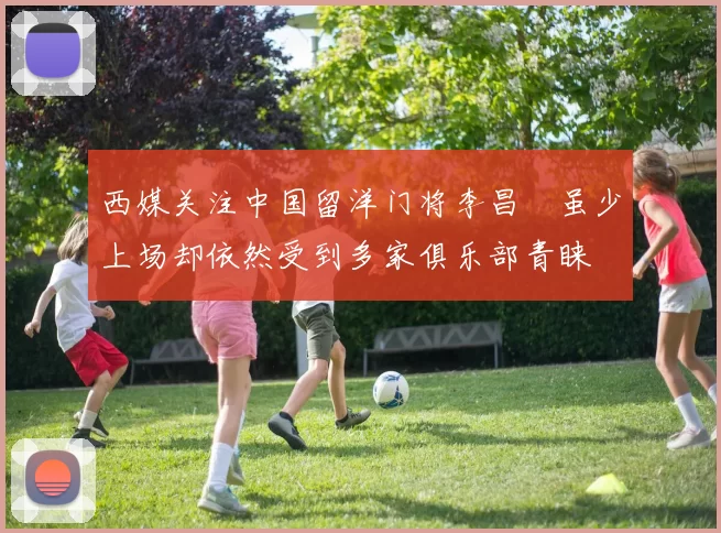 西媒关注中国留洋门将李昌祎虽少上场却依然受到多家俱乐部青睐
