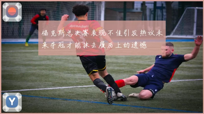 福克斯总决赛表现不佳引发热议未来夺冠才能抹去履历上的遗憾