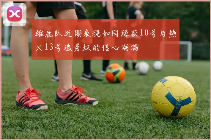雄鹿队近期表现如同稳获10号与热火13号选秀权的信心满满
