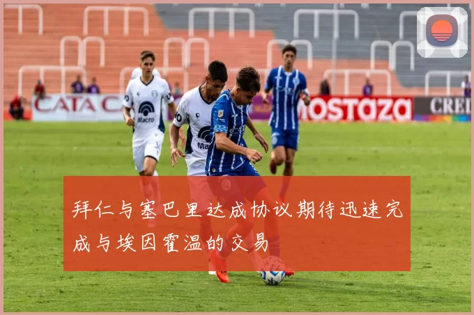 拜仁与塞巴里达成协议期待迅速完成与埃因霍温的交易