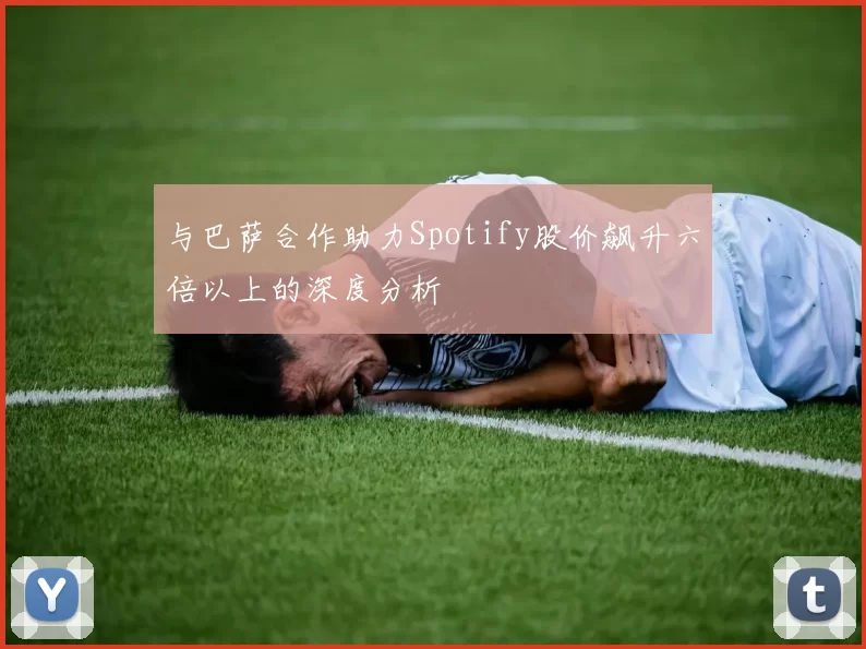 与巴萨合作助力Spotify股价飙升六倍以上的深度分析