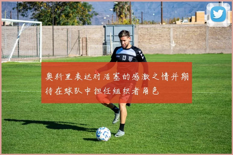 奥科里表达对活塞的感激之情并期待在球队中担任组织者角色